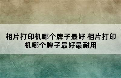 相片打印机哪个牌子最好 相片打印机哪个牌子最好最耐用